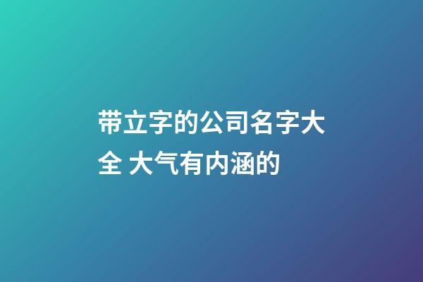 带立字的公司名字大全 大气有内涵的-第1张-公司起名-玄机派